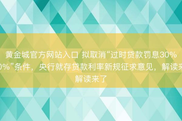 黄金城官方网站入口 拟取消“过时贷款罚息30%~50%”条件，央行就存贷款利率新规征求意见，解读来了