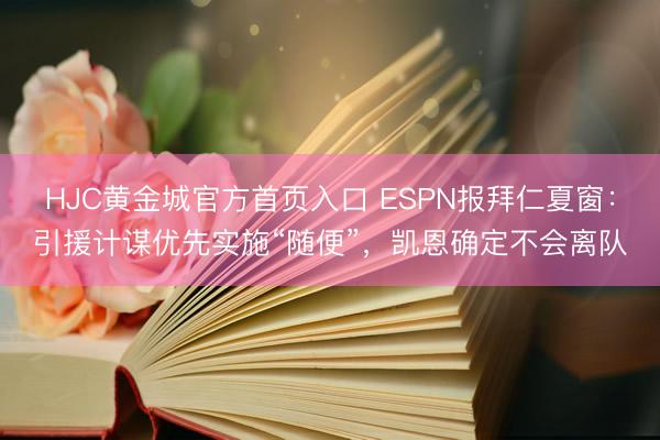 HJC黄金城官方首页入口 ESPN报拜仁夏窗:引援计谋优先实施“随便”,凯恩确定不会离队