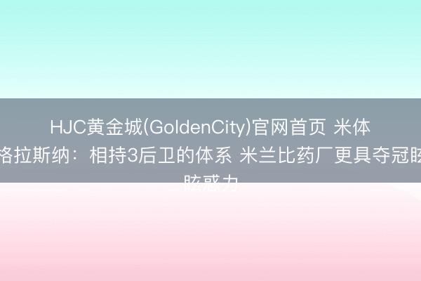 HJC黄金城(GoldenCity)官网首页 米体分析格拉斯纳：相持3后卫的体系 米兰比药厂更具夺冠眩惑力