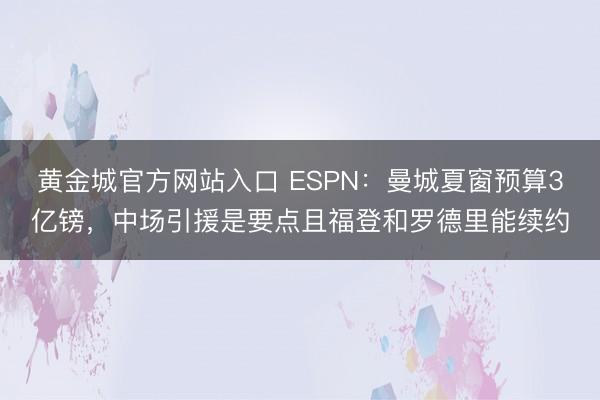 黄金城官方网站入口 ESPN：曼城夏窗预算3亿镑，中场引援是要点且福登和罗德里能续约
