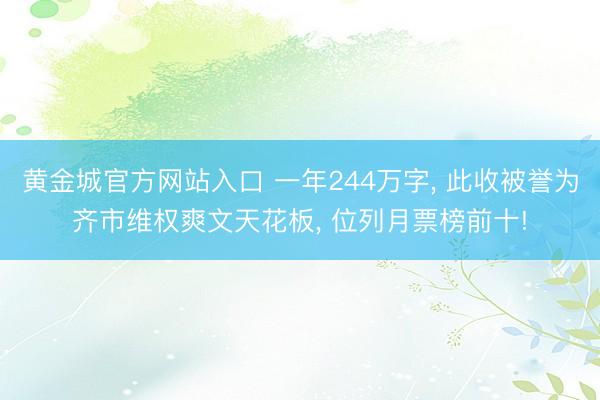 黄金城官方网站入口 一年244万字， 此收被誉为齐市维权爽文天花板， 位列月票榜前十!