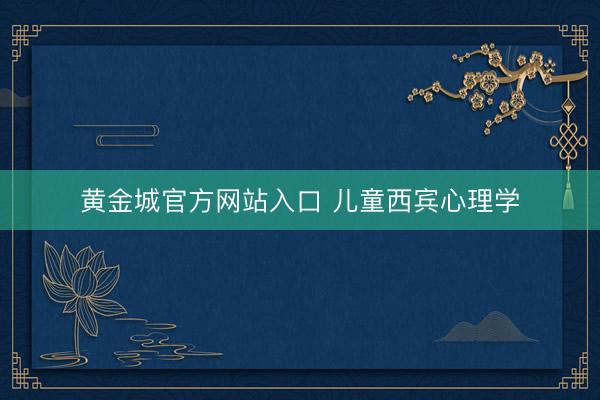 黄金城官方网站入口 儿童西宾心理学