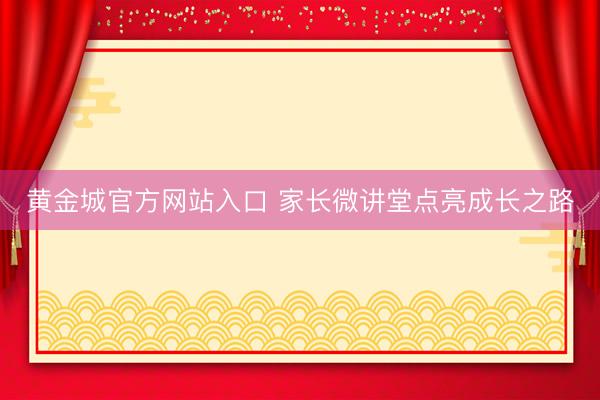 黄金城官方网站入口 家长微讲堂点亮成长之路