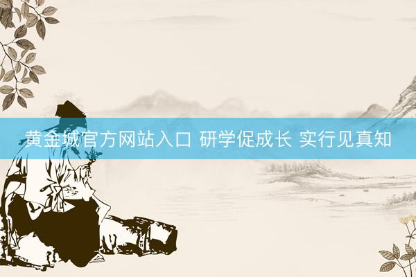 黄金城官方网站入口 研学促成长 实行见真知