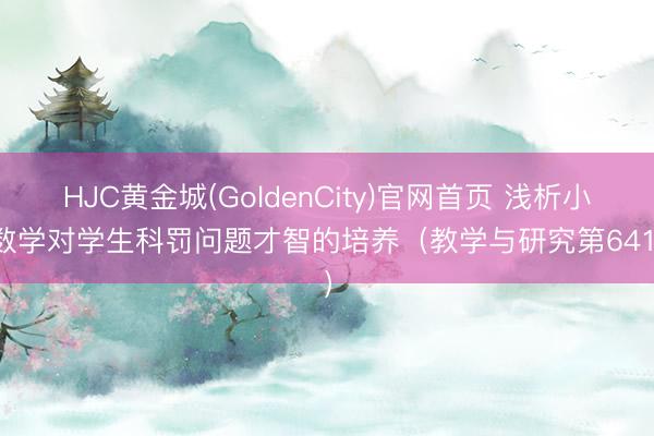 HJC黄金城(GoldenCity)官网首页 浅析小学数学对学生科罚问题才智的培养（教学与研究第641期）