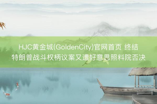 HJC黄金城(GoldenCity)官网首页 终结特朗普战斗权柄议案又遭好意思照料院否决