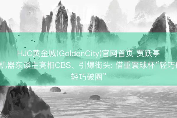 HJC黄金城(GoldenCity)官网首页 贾跃亭的FF机器东谈主亮相CBS、引爆街头: 借重寰球杯“轻巧破圈”