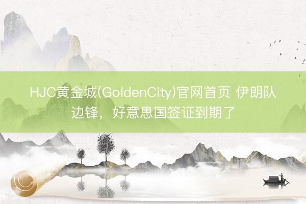 HJC黄金城(GoldenCity)官网首页 伊朗队边锋，好意思国签证到期了