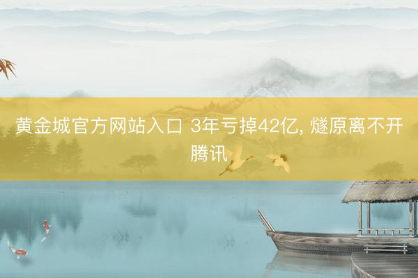 黄金城官方网站入口 3年亏掉42亿， 燧原离不开腾讯