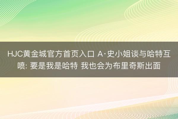 HJC黄金城官方首页入口 A·史小姐谈与哈特互喷: 要是我是哈特 我也会为布里奇斯出面